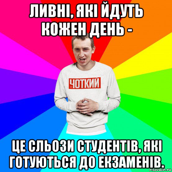 ливні, які йдуть кожен день - це сльози студентів, які готуються до екзаменів.