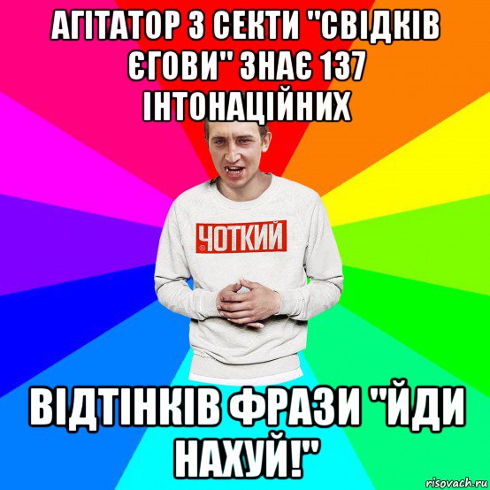 агітатор з секти "свідків єгови" знає 137 інтонаційних відтінків фрази "йди нахуй!", Мем Чоткий