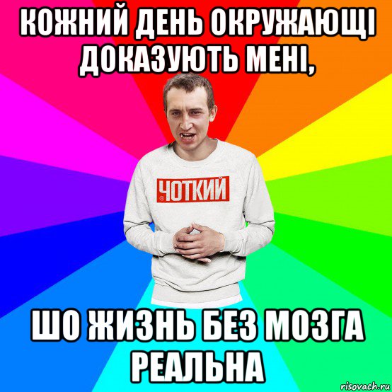 кожний день окружающі доказують мені, шо жизнь без мозга реальна, Мем Чоткий