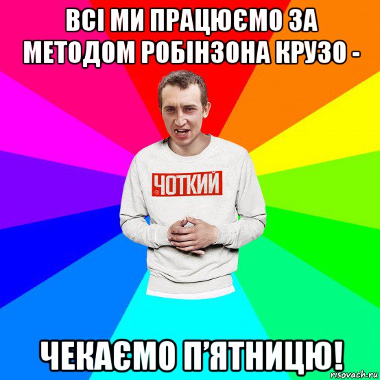 всі ми працюємо за методом робінзона крузо - чекаємо п’ятницю!, Мем Чоткий