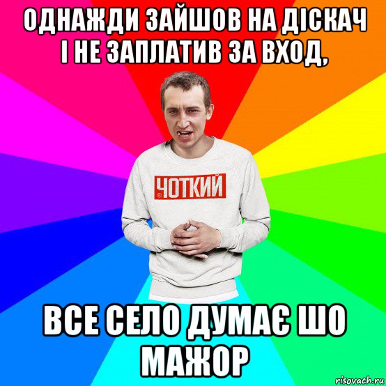 однажди зайшов на діскач і не заплатив за вход, все село думає шо мажор, Мем Чоткий