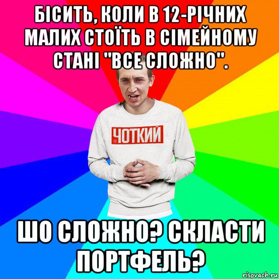 бісить, коли в 12-річних малих стоїть в сімейному стані "все сложно". шо сложно? скласти портфель?