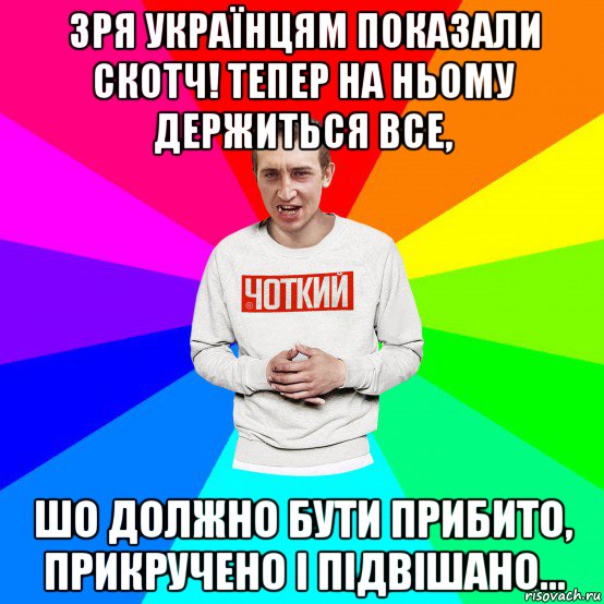 зря українцям показали скотч! тепер на ньому держиться все, шо должно бути прибито, прикручено і підвішано..., Мем Чоткий