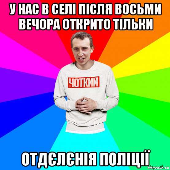 у нас в селі після восьми вечора открито тільки отдєлєнія поліції