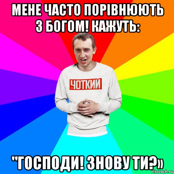 мене часто порівнюють з богом! кажуть: "господи! знову ти?», Мем Чоткий