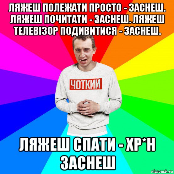 ляжеш полежати просто - заснеш. ляжеш почитати - заснеш. ляжеш телевізор подивитися - заснеш. ляжеш спати - хр*н заснеш, Мем Чоткий