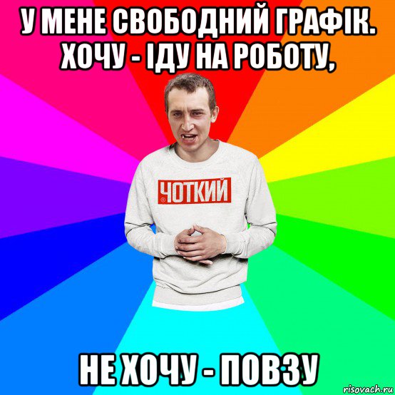 у мене свободний графік. хочу - іду на роботу, не хочу - повзу, Мем Чоткий