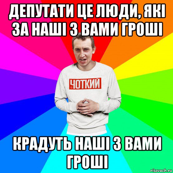 депутати це люди, які за наші з вами гроші крадуть наші з вами гроші, Мем Чоткий