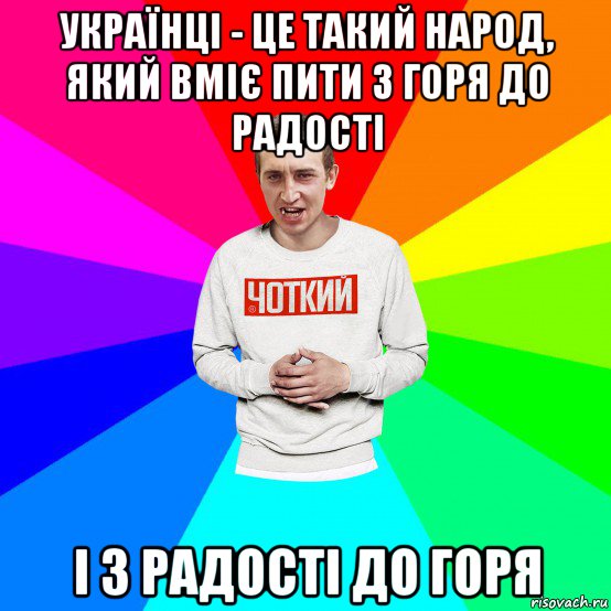 українці - це такий народ, який вміє пити з горя до радості і з радості до горя