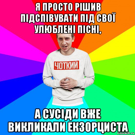 я просто рішив підспівувати під свої улюблені пісні, а сусіди вже викликали екзорциста, Мем Чоткий