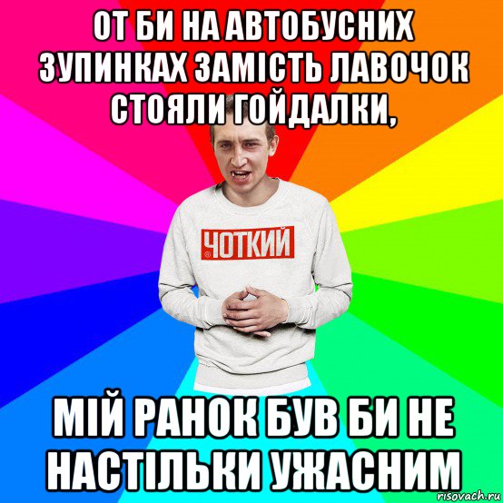 от би на автобусних зупинках замість лавочок стояли гойдалки, мій ранок був би не настільки ужасним, Мем Чоткий