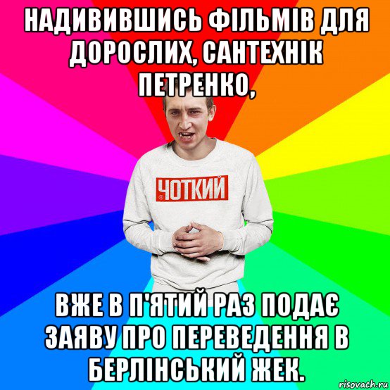 надивившись фільмів для дорослих, сантехнік петренко, вже в п'ятий раз подає заяву про переведення в берлінський жек., Мем Чоткий