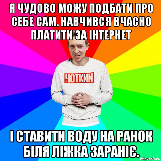 я чудово можу подбати про себе сам. навчився вчасно платити за інтернет і ставити воду на ранок біля ліжка зараніє., Мем Чоткий