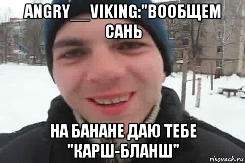 angry__viking:"вообщем сань на банане даю тебе "карш-бланш", Мем Чувак это рэпчик