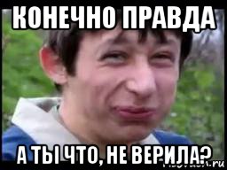 Конечно правда. А ты не верил. Правда а ты не верил. Мем да а ты не верил. Да правда Мем.