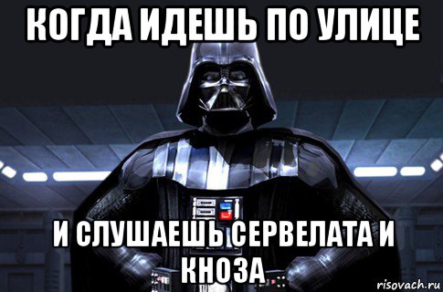 когда идешь по улице и слушаешь сервелата и кноза