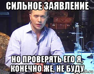 Конечно будете. Сильное заявление. Сильное заявление проверять его конечно. Сильное заявление но проверять я его не буду. Сильное заявление Мем.