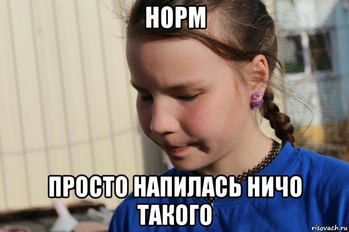 Нормальную просто. Напиться просто. Да ничо. Чо ничо Мем. А чо а ничо.