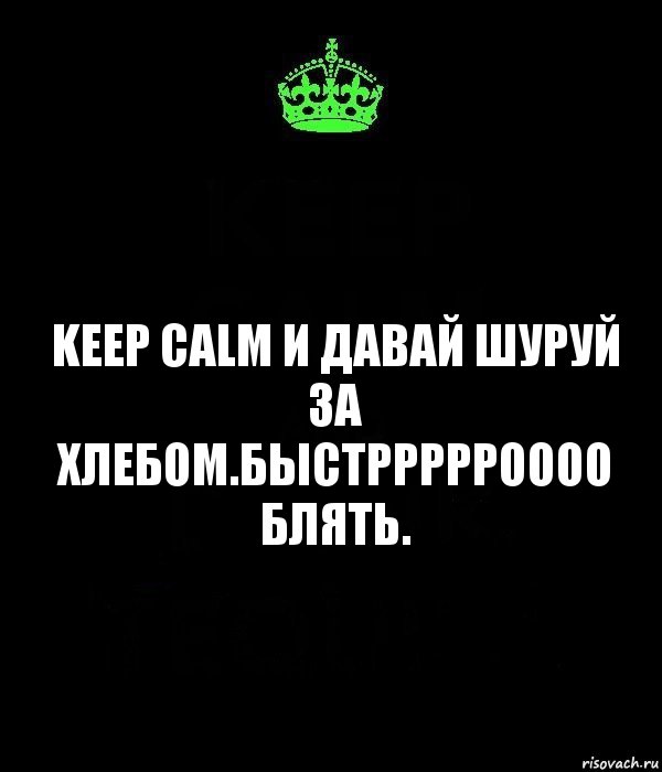 keep calm и давай шуруй за хлебом.Быстррррроооо блять., Комикс Keep Calm черный