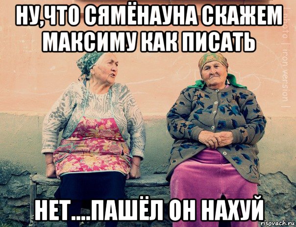 ну,что сямёнауна скажем максиму как писать нет....пашёл он нахуй