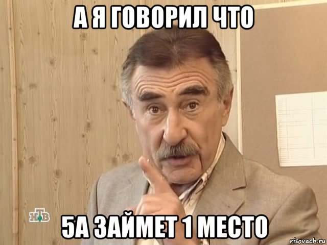 а я говорил что 5а займет 1 место, Мем Каневский (Но это уже совсем другая история)