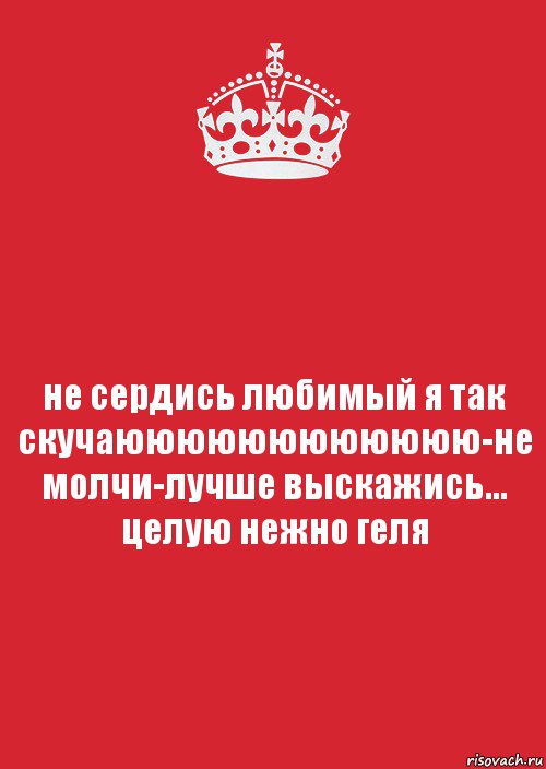 не сердись любимый я так скучаюююююююююююю-не молчи-лучше выскажись... целую нежно геля, Комикс Keep Calm 3