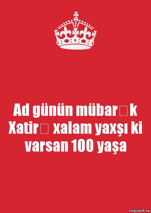 Ad günün mübarək Xatirə xalam yaxşı ki varsan 100 yaşa