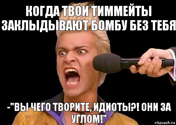 -"Вы чего творите, идиоты?! Они за углом!" Когда твои тиммейты заклыдывают бомбу без тебя