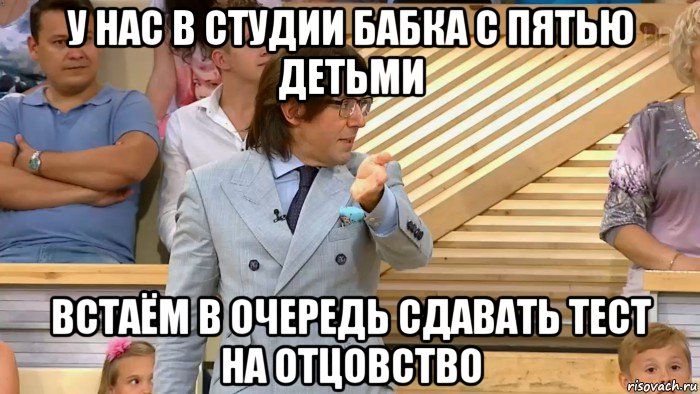 у нас в студии бабка с пятью детьми встаём в очередь сдавать тест на отцовство, Мем  МАЛАХОВ