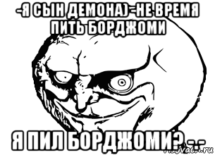 -я сын демона) -не время пить борджоми я пил борджоми? -.-, Мем меем