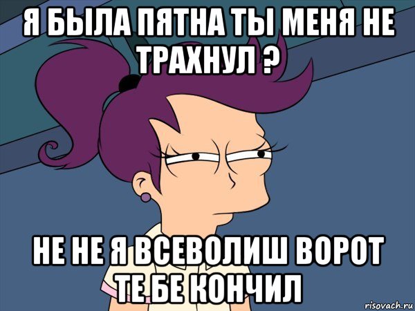 я была пятна ты меня не трахнул ? не не я всеволиш ворот те бе кончил, Мем Мне кажется или (с Лилой)