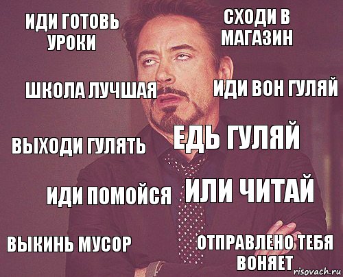 Иди готовь уроки Сходи в магазин Выходи гулять Выкинь мусор Или читай Едь гуляй Иди помойся Отправлено тебя воняет Школа лучшая Иди вон гуляй