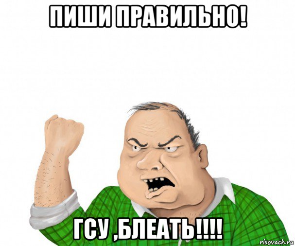 пиши правильно! гсу ,блеать!!!!, Мем мужик