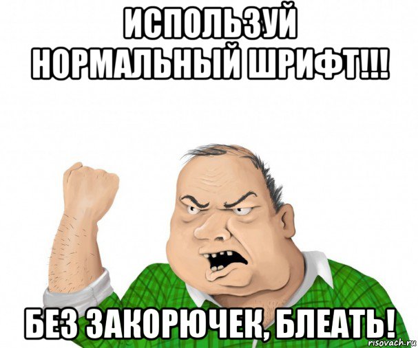 используй нормальный шрифт!!! без закорючек, блеать!, Мем мужик