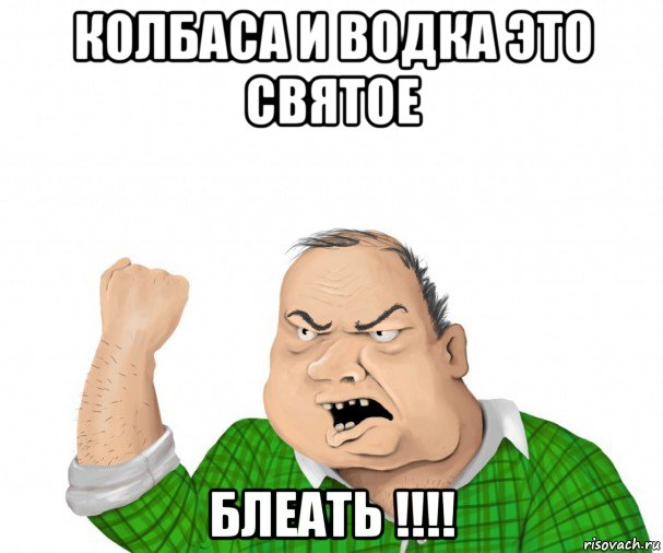 колбаса и водка это святое блеать !!!!, Мем мужик