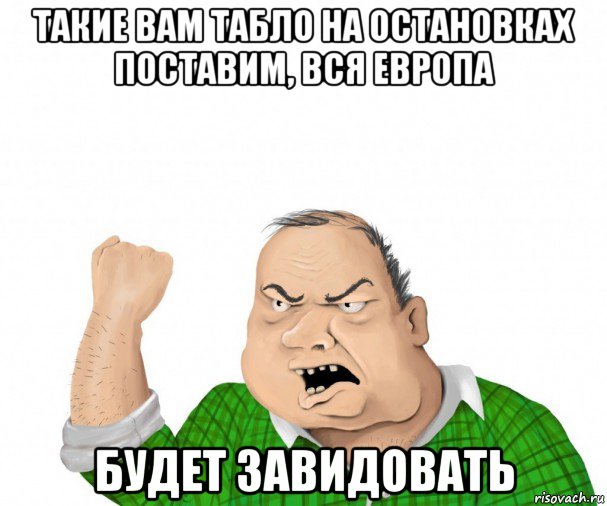 такие вам табло на остановках поставим, вся европа будет завидовать, Мем мужик