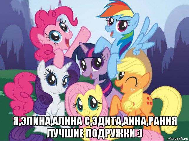  я,элина,алина с,эдита,аина,рания лучшие подружки :), Мем My little pony