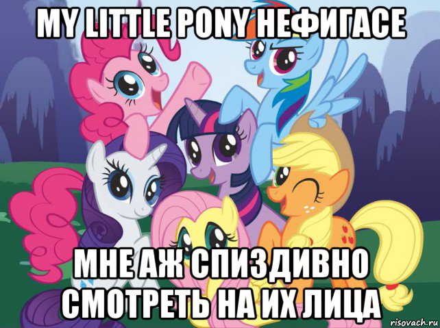 my little pony нефигасе мне аж спиздивно смотреть на их лица, Мем My little pony