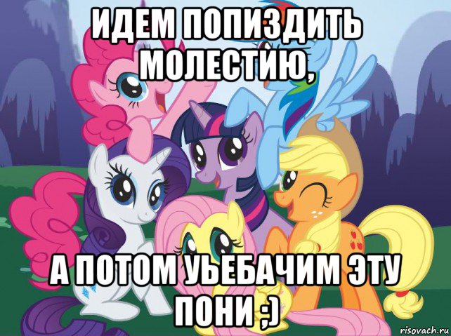 идем попиздить молестию, а потом уьебачим эту пони ;), Мем My little pony