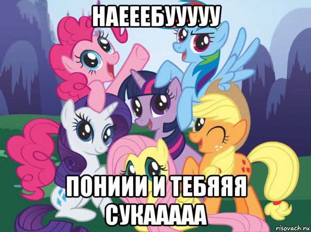 наееебууууу пониии и тебяяя сукааааа, Мем My little pony