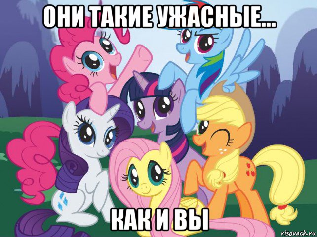 они такие ужасные... как и вы, Мем My little pony