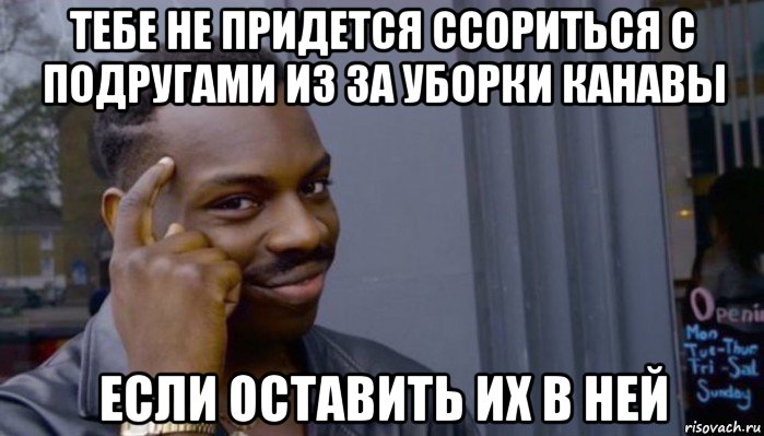 тебе не придется ссориться с подругами из за уборки канавы если оставить их в ней, Мем Не делай не будет