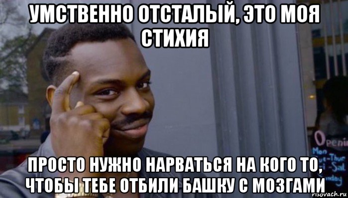 умственно отсталый, это моя стихия просто нужно нарваться на кого то, чтобы тебе отбили башку с мозгами, Мем Не делай не будет