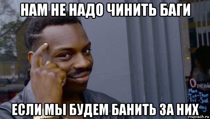 нам не надо чинить баги если мы будем банить за них, Мем Не делай не будет