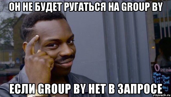 он не будет ругаться на group by если group by нет в запросе, Мем Не делай не будет