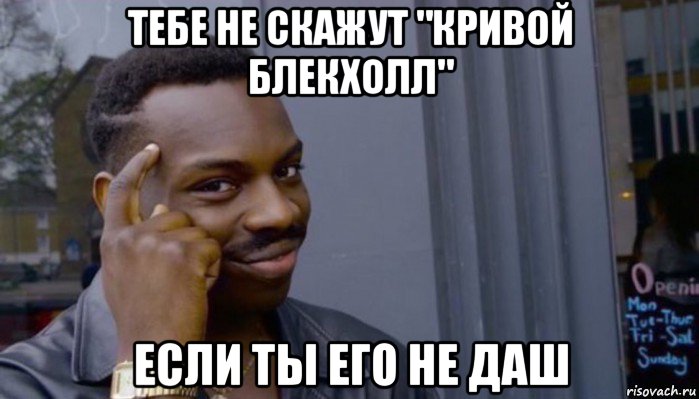 тебе не скажут "кривой блекхолл" если ты его не даш, Мем Не делай не будет