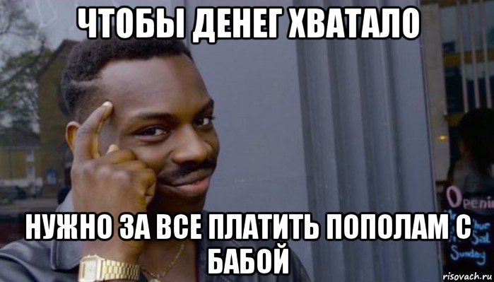 чтобы денег хватало нужно за все платить пополам с бабой, Мем Не делай не будет