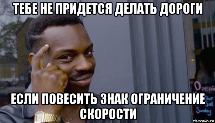 тебе не придется делать дороги если повесить знак ограничение скорости, Мем Не делай не будет