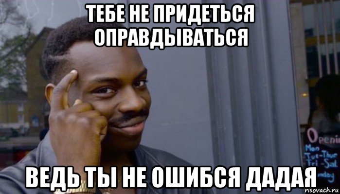 тебе не придеться оправдываться ведь ты не ошибся дадая, Мем Не делай не будет