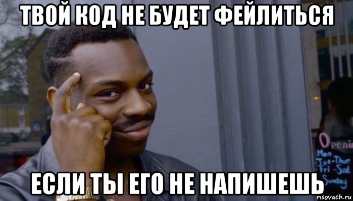 твой код не будет фейлиться если ты его не напишешь, Мем Не делай не будет